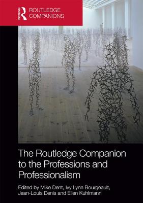 The Routledge Companion to the Professions and Professionalism - Dent, Mike (Editor), and Ballakrishnen, Swethaa S (Editor), and Denis, Jean-Louis (Editor)