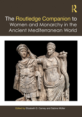 The Routledge Companion to Women and Monarchy in the Ancient Mediterranean World - Carney, Elizabeth D (Editor), and Mller, Sabine (Editor)