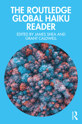 The Routledge Global Haiku Reader - Shea, James (Editor), and Caldwell, Grant (Editor)