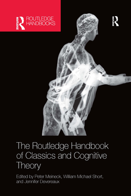 The Routledge Handbook of Classics and Cognitive Theory - Meineck, Peter (Editor), and Short, William Michael (Editor), and Devereaux, Jennifer (Editor)