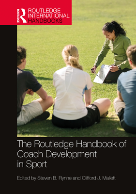 The Routledge Handbook of Coach Development in Sport - Rynne, Steven B (Editor), and Mallett, Clifford J (Editor)