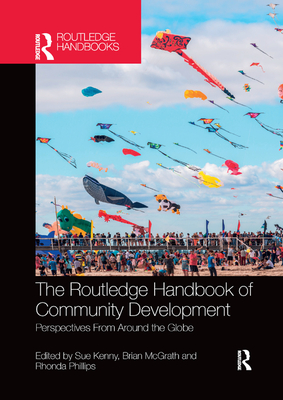 The Routledge Handbook of Community Development: Perspectives from Around the Globe - Kenny, Sue (Editor), and McGrath, Brian (Editor), and Phillips, Rhonda (Editor)