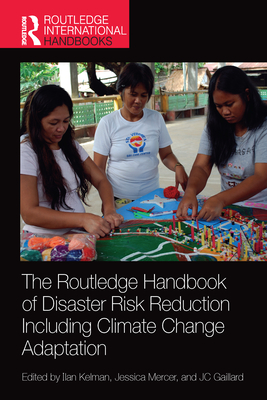 The Routledge Handbook of Disaster Risk Reduction Including Climate Change Adaptation - Kelman, Ilan (Editor), and Mercer, Jessica (Editor), and Gaillard, JC (Editor)
