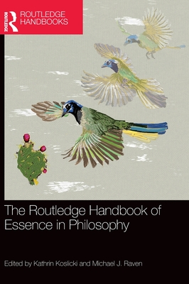 The Routledge Handbook of Essence in Philosophy - Koslicki, Kathrin (Editor), and Raven, Michael J (Editor)