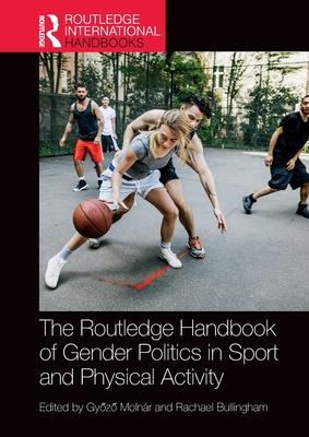 The Routledge Handbook of Gender Politics in Sport and Physical Activity - Molnr, Gy z  (Editor), and Bullingham, Rachael (Editor)