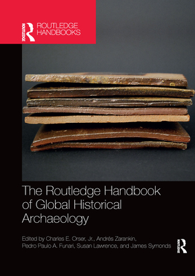 The Routledge Handbook of Global Historical Archaeology - Orser Jr, Charles E (Editor), and Zarankin, Andres (Editor), and Funari, Pedro (Editor)