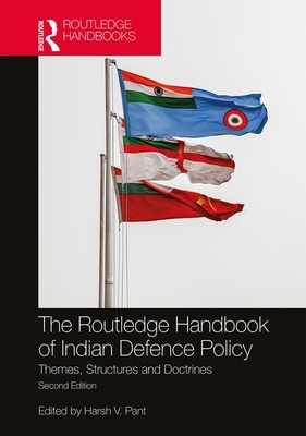 The Routledge Handbook of Indian Defence Policy: Themes, Structures and Doctrines - Pant, Harsh V (Editor)