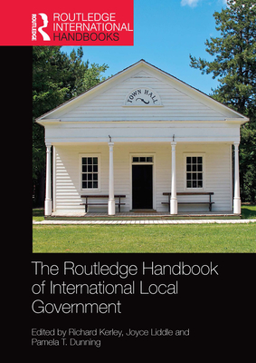 The Routledge Handbook of International Local Government - Kerley, Richard (Editor), and Liddle, Joyce (Editor), and Dunning, Pamela T. (Editor)