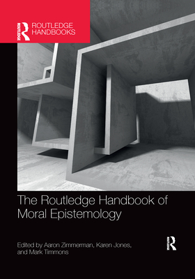 The Routledge Handbook of Moral Epistemology - Zimmerman, Aaron (Editor), and Jones, Karen (Editor), and Timmons, Mark (Editor)