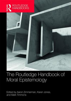 The Routledge Handbook of Moral Epistemology - Zimmerman, Aaron (Editor), and Jones, Karen (Editor), and Timmons, Mark (Editor)