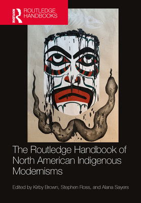 The Routledge Handbook of North American Indigenous Modernisms - Brown, Kirby (Editor), and Ross, Stephen (Editor), and Sayers, Alana (Editor)
