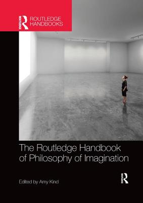 The Routledge Handbook of Philosophy of Imagination - Kind, Amy (Editor)