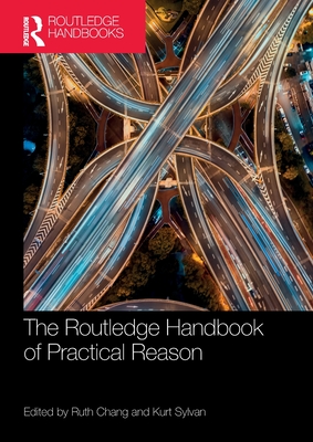 The Routledge Handbook of Practical Reason - Chang, Ruth (Editor), and Sylvan, Kurt (Editor)