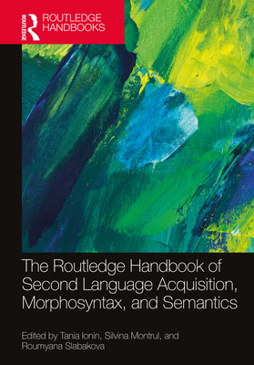 The Routledge Handbook of Second Language Acquisition, Morphosyntax, and Semantics - Ionin, Tania (Editor), and Montrul, Silvina (Editor), and Slabakova, Roumyana (Editor)