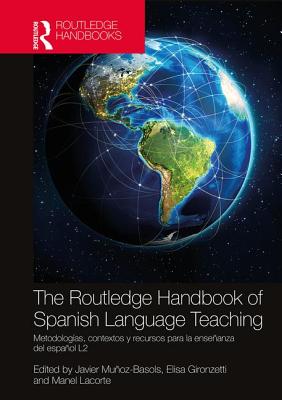 The Routledge Handbook of Spanish Language Teaching: Metodologas, Contextos Y Recursos Para La Enseanza del Espaol L2 - Muoz-Basols, Javier (Editor), and Gironzetti, Elisa (Editor), and Lacorte, Manel (Editor)