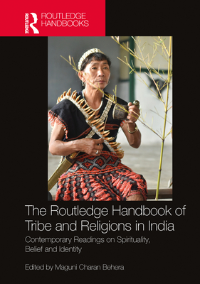 The Routledge Handbook of Tribe and Religions in India: Contemporary Readings on Spirituality, Belief and Identity - Behera, Maguni Charan (Editor)