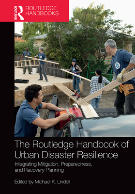 The Routledge Handbook of Urban Disaster Resilience: Integrating Mitigation, Preparedness, and Recovery Planning - Lindell, Michael (Editor)