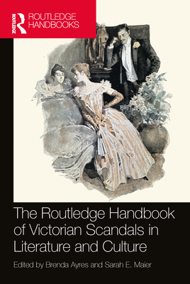The Routledge Handbook of Victorian Scandals in Literature and Culture - Ayres, Brenda (Editor), and Maier, Sarah E (Editor)