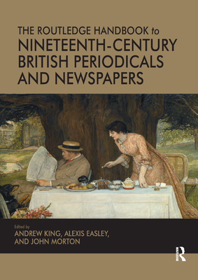 The Routledge Handbook to Nineteenth-Century British Periodicals and Newspapers - King, Andrew, and Easley, Alexis, and Morton, John