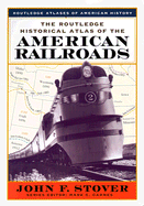 The Routledge Historical Atlas of the American Railroads - Stover, John