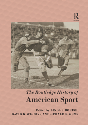 The Routledge History of American Sport - Borish, Linda J. (Editor), and Wiggins, David K. (Editor), and Gems, Gerald R. (Editor)