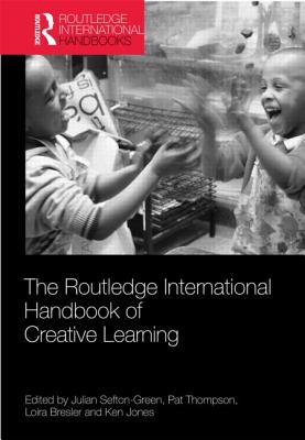 The Routledge International Handbook of Creative Learning - Sefton-Green, Julian, Dr. (Editor), and Thomson, Pat (Editor), and Jones, Ken (Editor)