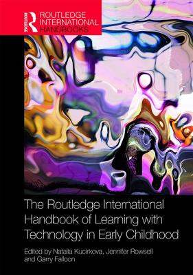 The Routledge International Handbook of Learning with Technology in Early Childhood - Kucirkova, Natalia (Editor), and Rowsell, Jennifer (Editor), and Falloon, Garry (Editor)