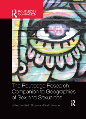 The Routledge Research Companion to Geographies of Sex and Sexualities - Brown, Gavin (Editor), and Browne, Kath (Editor)