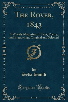 The Rover, 1843, Vol. 1: A Weekly Magazine of Tales, Poetry, and Engravings, Original and Selected (Classic Reprint) - Smith, Seba