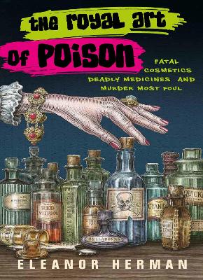 The Royal Art of Poison: Fatal Cosmetics, Deadly Medicines and Murder Most Foul - Herman, Eleanor