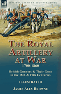 The Royal Artillery at War,1700-1860: British Gunners & Their Guns in the 18th & 19th Centuries