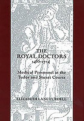 The Royal Doctors, 1485-1714:: Medical Personnel at the Tudor and Stuart Courts - Furdell, Elizabeth Lane