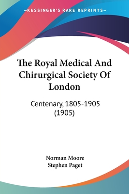 The Royal Medical And Chirurgical Society Of London: Centenary, 1805-1905 (1905) - Moore, Norman, and Paget, Stephen