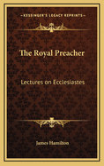 The Royal Preacher: Lectures on Ecclesiastes