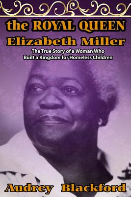 The Royal Queen Elizabeth Miller: The True Story of a Woman Who Built a Kingdom for Homeless Children - Culbertson, Charles (Foreword by), and Blackford, Audrey
