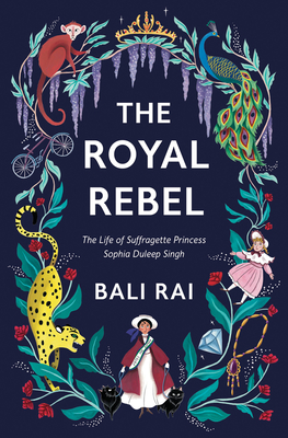 The Royal Rebel: The Life of Suffragette Princess Sophia Duleep Singh - Rai, Bali
