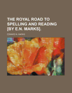 The Royal Road to Spelling and Reading [By E.N. Marks]