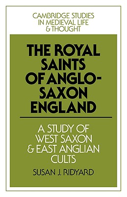 The Royal Saints of Anglo-Saxon England: A Study of West Saxon and East Anglian Cults - Ridyard, Susan J.