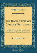 The Royal Standard English Dictionary: In Which the Words Are Not Only Rationally Divided Into Syllables, Accurately Accented, Their Part of Speech Properly Distinguished, But Likewise, by a Key to This Work (Classic Reprint)