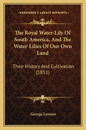 The Royal Water-Lily Of South America, And The Water-Lilies Of Our Own Land: Their History And Cultivation (1851)