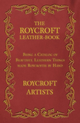 The Roycroft Leather-Book - Being a Catalog of Beautiful Leathern Things made Roycroftie by Hand - Artists, Roycroft