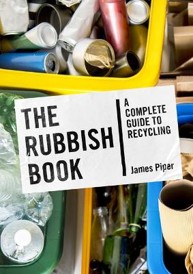The Rubbish Book: A Complete Guide to Recycling - Piper, James