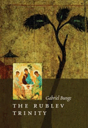 The Rublev Trinity: The Icon of the Trinity by the Monk-Painter Andrei Rublev