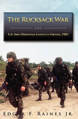 The Rucksack War: U.S. Army Operational Logistics in Grenada, 1983 - Raines, Edgar F, Jr., and Stewart, Richard W (Foreword by), and U S Army Center of Military History