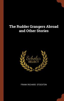 The Rudder Grangers Abroad and Other Stories - Stockton, Frank Richard