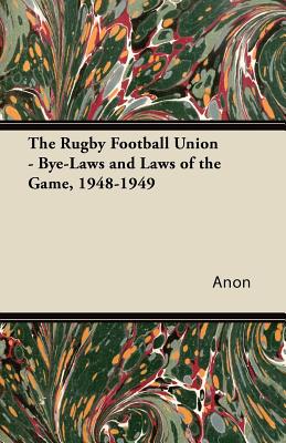 The Rugby Football Union - Bye-Laws and Laws of the Game, 1948-1949 - Anon