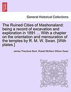 The Ruined Cities of Mashonaland: Being a Record of Excavation and Exploration in 1891 ... with a Chapter on the Orientation and Mensuration of the Temples by R. M. W. Swan. [with Plates.]