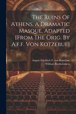 The Ruins Of Athens, A Dramatic Masque, Adapted [from The Orig. By A.f.f. Von Kotzebue] - Bartholomew, William, and August Friedrich F Von Kotzebue (Creator)