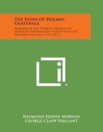 The Ruins of Holmul, Guatemala: Memoirs of the Peabody Museum of American Archaeology and Ethnology, Harvard University V3, No. 2