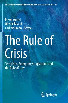 The Rule of Crisis: Terrorism, Emergency Legislation and the Rule of Law - Auriel, Pierre (Editor), and Beaud, Olivier (Editor), and Wellman, Carl (Editor)